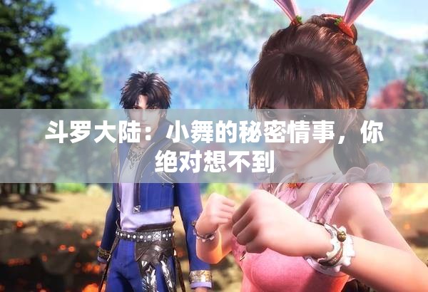 斗罗大陆：小舞的秘密情事，你绝对想不到