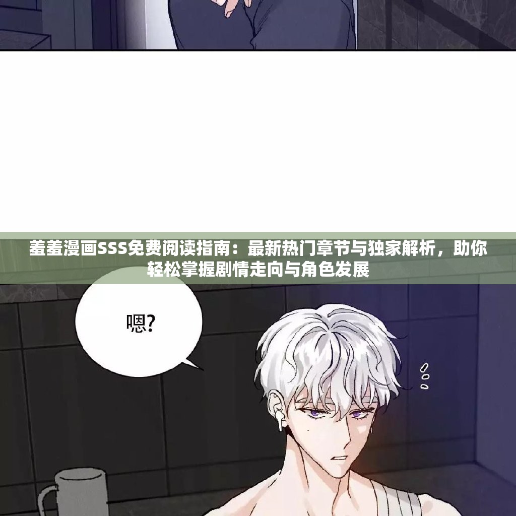 羞羞漫画SSS免费阅读指南：最新热门章节与独家解析，助你轻松掌握剧情走向与角色发展