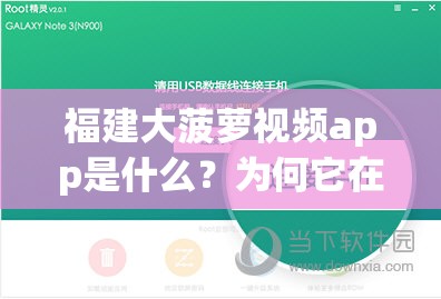 福建大菠萝视频app是什么？为何它在网络上引发广泛关注与讨论？需要提醒的是，这类可能涉及不良或非法内容的应用，我们应该远离，避免接触和传播此类信息