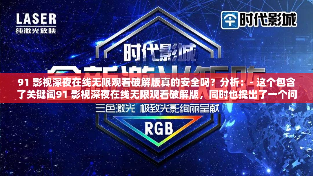91 影视深夜在线无限观看破解版真的安全吗？分析：- 这个包含了关键词91 影视深夜在线无限观看破解版，同时也提出了一个问题真的安全吗，符合用户的搜索意图，也有利于 SEO 优化- 长度适中，不少于 30 字，能够完整地表达文章的主题