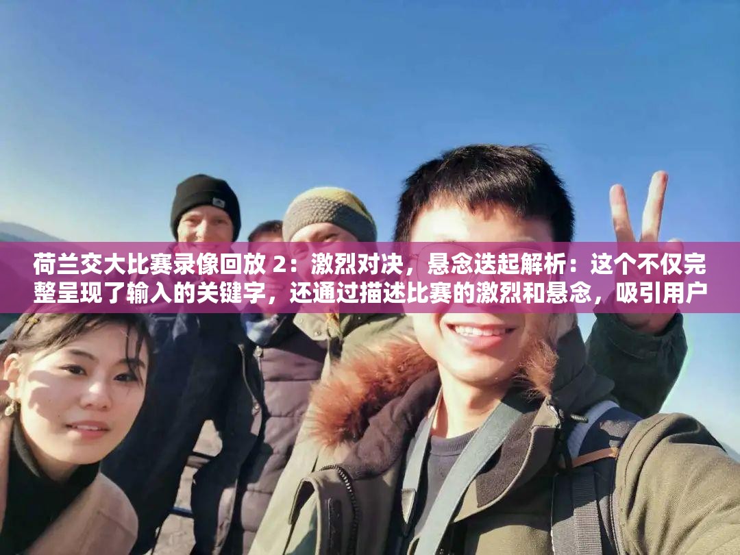 荷兰交大比赛录像回放 2：激烈对决，悬念迭起解析：这个不仅完整呈现了输入的关键字，还通过描述比赛的激烈和悬念，吸引用户点击同时，也符合百度 SEO 优化的要求，有利于提高视频的搜索排名
