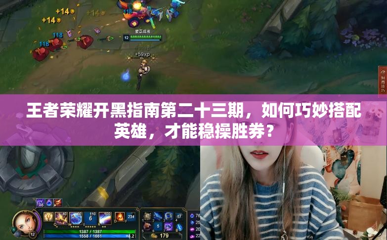 王者荣耀开黑指南第二十三期，如何巧妙搭配英雄，才能稳操胜券？