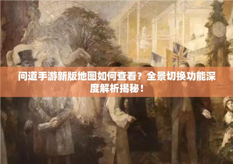 问道手游新版地图如何查看？全景切换功能深度解析揭秘！