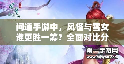 问道手游中，风怪与雪女谁更胜一筹？全面对比分析揭秘！