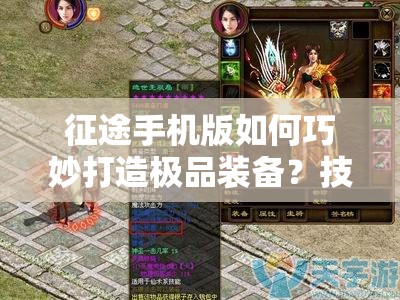 征途手机版如何巧妙打造极品装备？技巧大揭秘！
