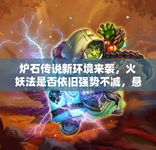 炉石传说新环境来袭，火妖法是否依旧强势不减，悬念待解？