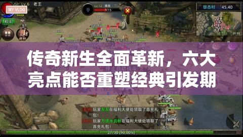 传奇新生全面革新，六大亮点能否重塑经典引发期待？