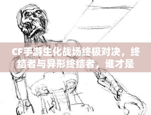CF手游生化战场终极对决，终结者与异形终结者，谁才是真正的霸主？