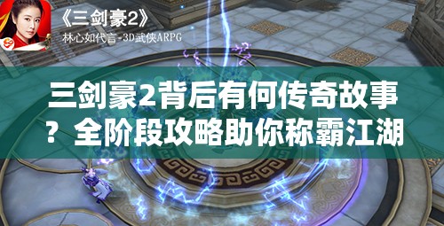 三剑豪2背后有何传奇故事？全阶段攻略助你称霸江湖的秘诀何在？