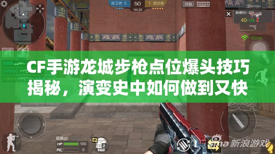 CF手游龙城步枪点位爆头技巧揭秘，演变史中如何做到又快又准？