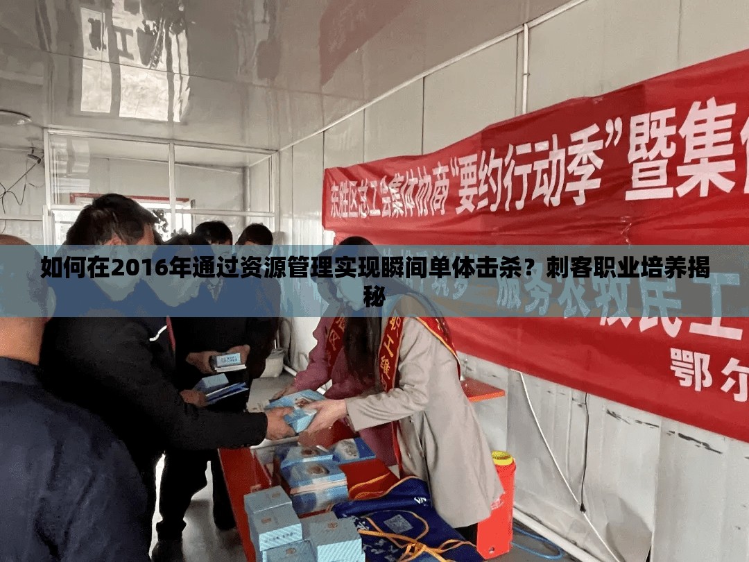 如何在2016年通过资源管理实现瞬间单体击杀？刺客职业培养揭秘