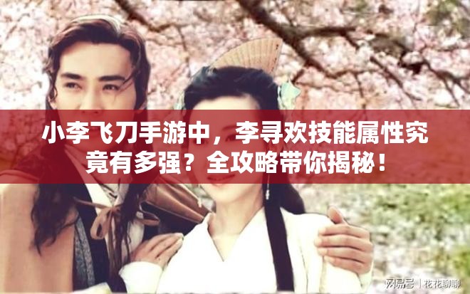 小李飞刀手游中，李寻欢技能属性究竟有多强？全攻略带你揭秘！