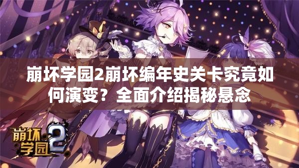 崩坏学园2崩坏编年史关卡究竟如何演变？全面介绍揭秘悬念