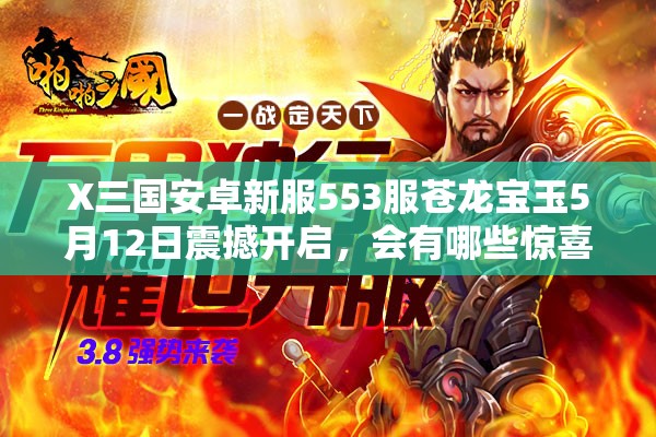 X三国安卓新服553服苍龙宝玉5月12日震撼开启，会有哪些惊喜？
