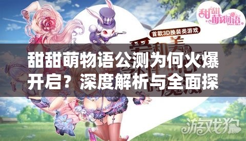 甜甜萌物语公测为何火爆开启？深度解析与全面探索揭秘！