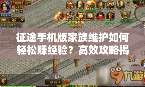 征途手机版家族维护如何轻松赚经验？高效攻略揭秘！