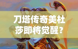 刀塔传奇美杜莎即将觉醒？觉醒装备大揭秘，她的演变史有何惊人之处？