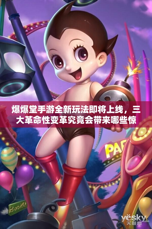 爆爆堂手游全新玩法即将上线，三大革命性变革究竟会带来哪些惊喜？