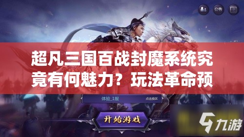 超凡三国百战封魔系统究竟有何魅力？玩法革命预测引发悬念！