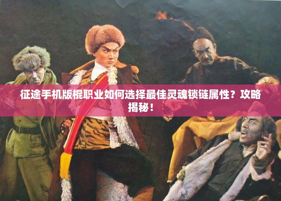 征途手机版棍职业如何选择最佳灵魂锁链属性？攻略揭秘！