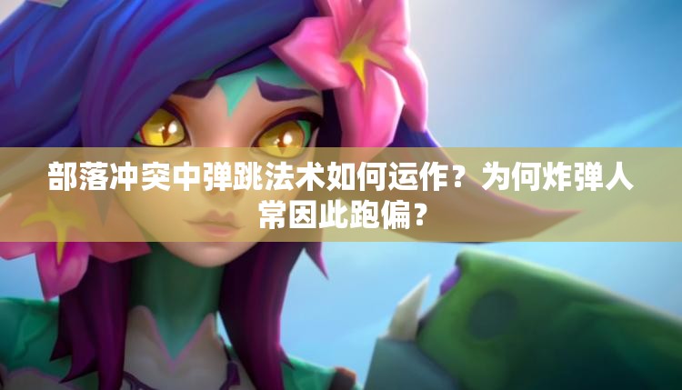 部落冲突中弹跳法术如何运作？为何炸弹人常因此跑偏？