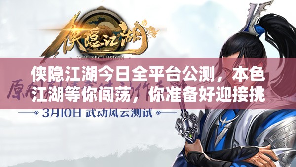 侠隐江湖今日全平台公测，本色江湖等你闯荡，你准备好迎接挑战了吗？