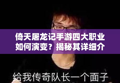 倚天屠龙记手游四大职业如何演变？揭秘其详细介绍与变迁史