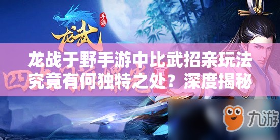 龙战于野手游中比武招亲玩法究竟有何独特之处？深度揭秘引悬念！