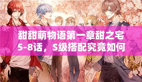 甜甜萌物语第一章甜之宅5-8话，S级搭配究竟如何演变？