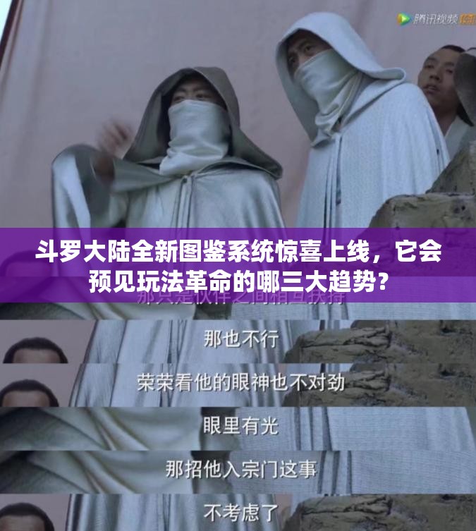斗罗大陆全新图鉴系统惊喜上线，它会预见玩法革命的哪三大趋势？