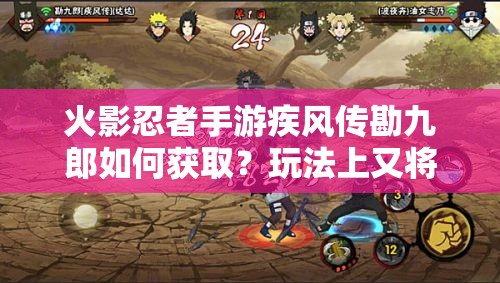 火影忍者手游疾风传勘九郎如何获取？玩法上又将带来哪些革命性变化？