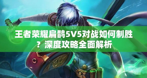 王者荣耀扁鹊5V5对战如何制胜？深度攻略全面解析