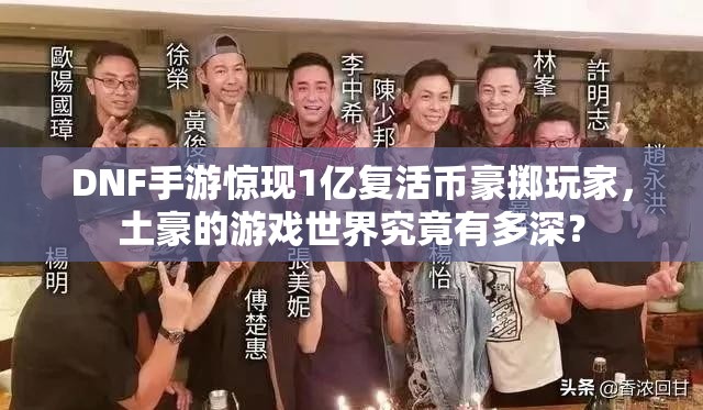 DNF手游惊现1亿复活币豪掷玩家，土豪的游戏世界究竟有多深？