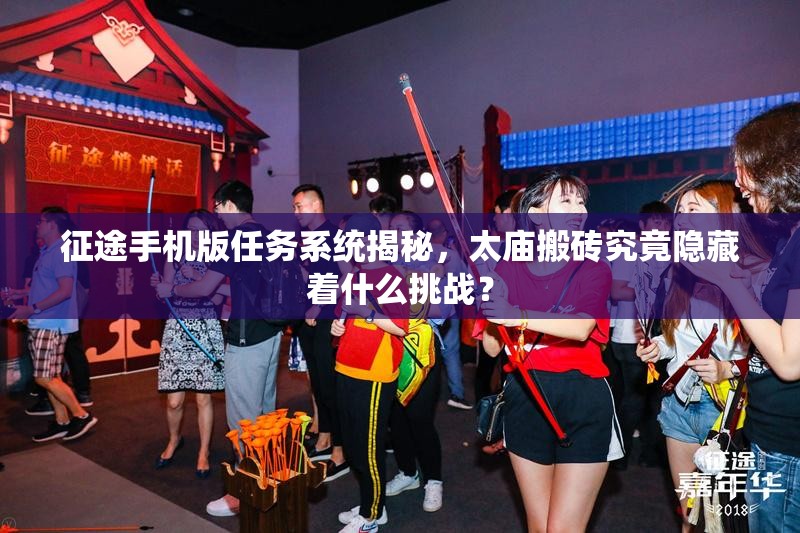 征途手机版任务系统揭秘，太庙搬砖究竟隐藏着什么挑战？