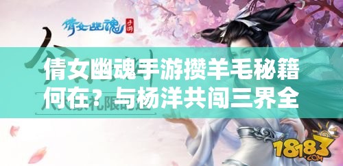 倩女幽魂手游攒羊毛秘籍何在？与杨洋共闯三界全攻略揭秘？