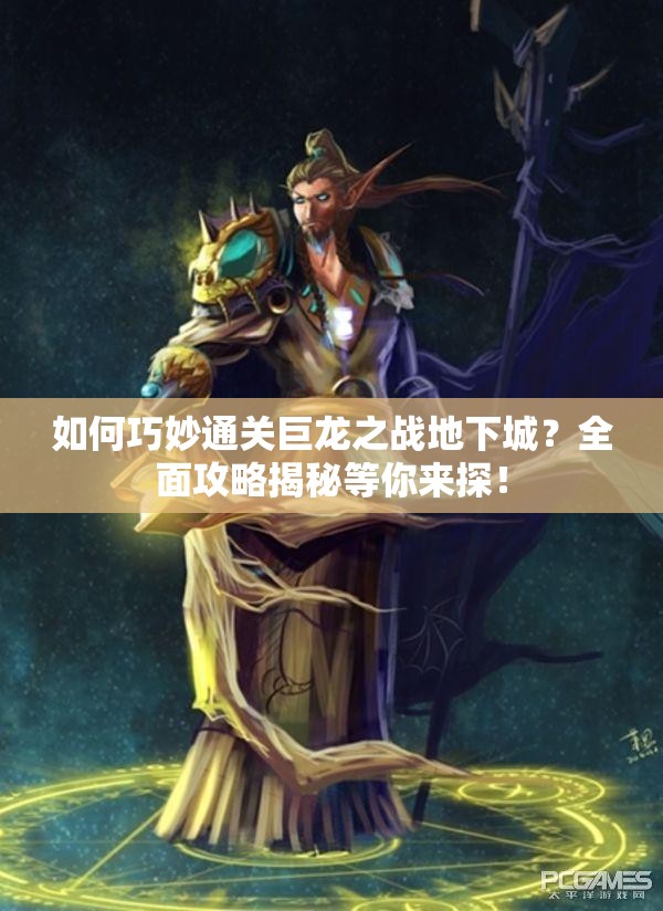 如何巧妙通关巨龙之战地下城？全面攻略揭秘等你来探！