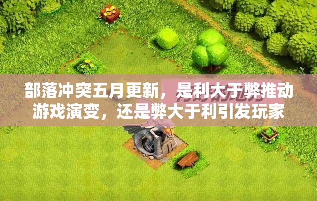 部落冲突五月更新，是利大于弊推动游戏演变，还是弊大于利引发玩家争议？