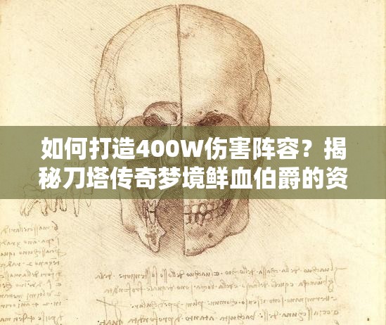 如何打造400W伤害阵容？揭秘刀塔传奇梦境鲜血伯爵的资源管理与技巧！