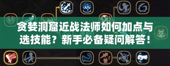 贪婪洞窟近战法师如何加点与选技能？新手必备疑问解答！