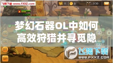 梦幻石器OL中如何高效狩猎并寻觅隐藏宝藏的终极攻略？