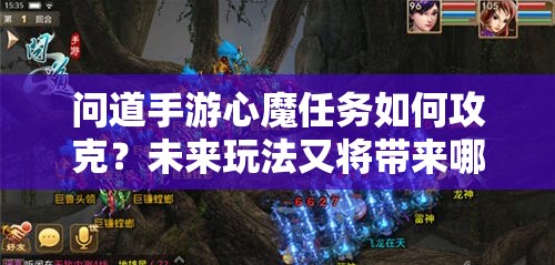 问道手游心魔任务如何攻克？未来玩法又将带来哪些惊喜变革？