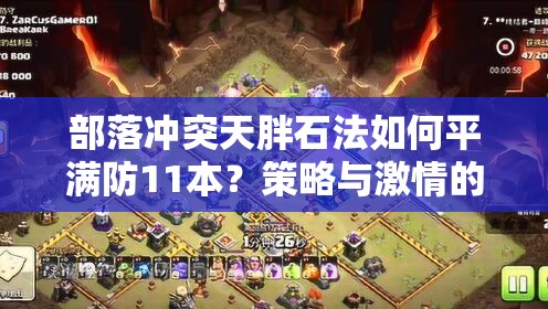 部落冲突天胖石法如何平满防11本？策略与激情的终极碰撞！
