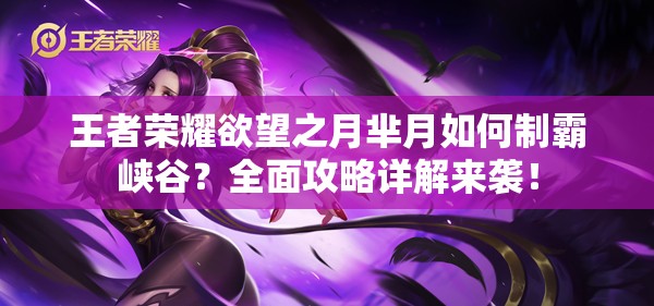 王者荣耀欲望之月芈月如何制霸峡谷？全面攻略详解来袭！