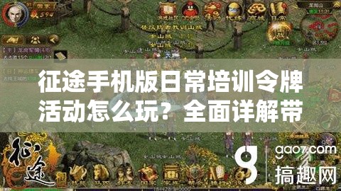 征途手机版日常培训令牌活动怎么玩？全面详解带你揭秘！