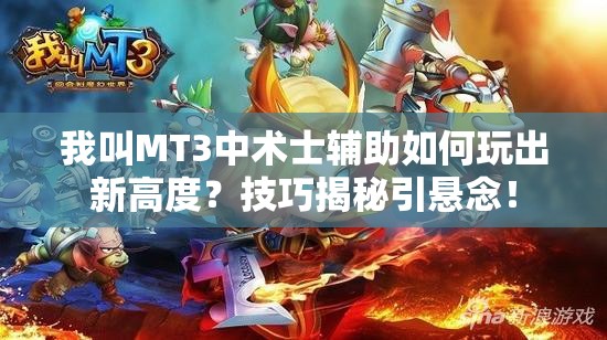 我叫MT3中术士辅助如何玩出新高度？技巧揭秘引悬念！