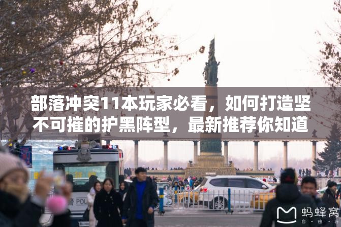 部落冲突11本玩家必看，如何打造坚不可摧的护黑阵型，最新推荐你知道吗？