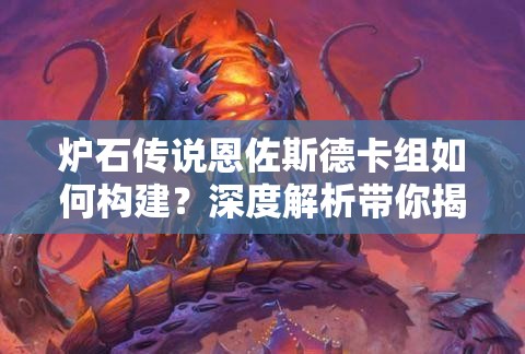 炉石传说恩佐斯德卡组如何构建？深度解析带你揭秘悬念！