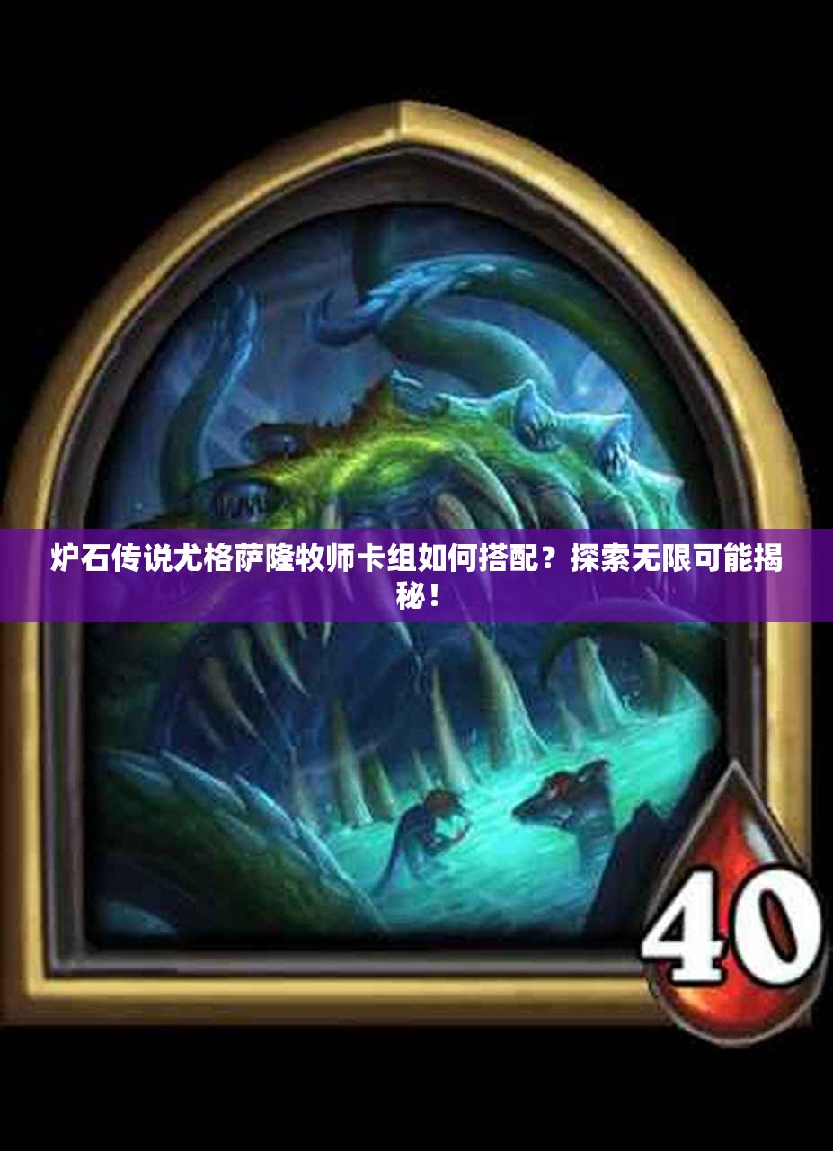 炉石传说尤格萨隆牧师卡组如何搭配？探索无限可能揭秘！