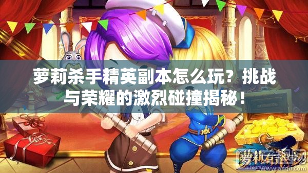 萝莉杀手精英副本怎么玩？挑战与荣耀的激烈碰撞揭秘！