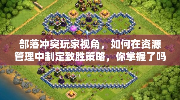 部落冲突玩家视角，如何在资源管理中制定致胜策略，你掌握了吗？